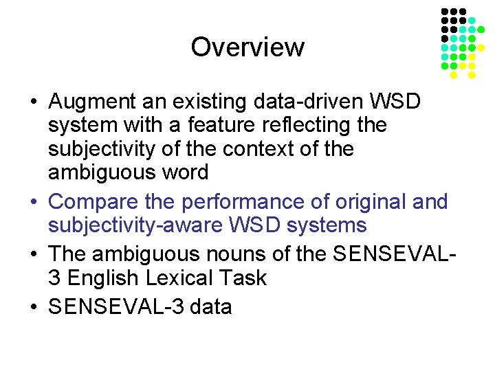 Overview • Augment an existing data-driven WSD system with a feature reflecting the subjectivity