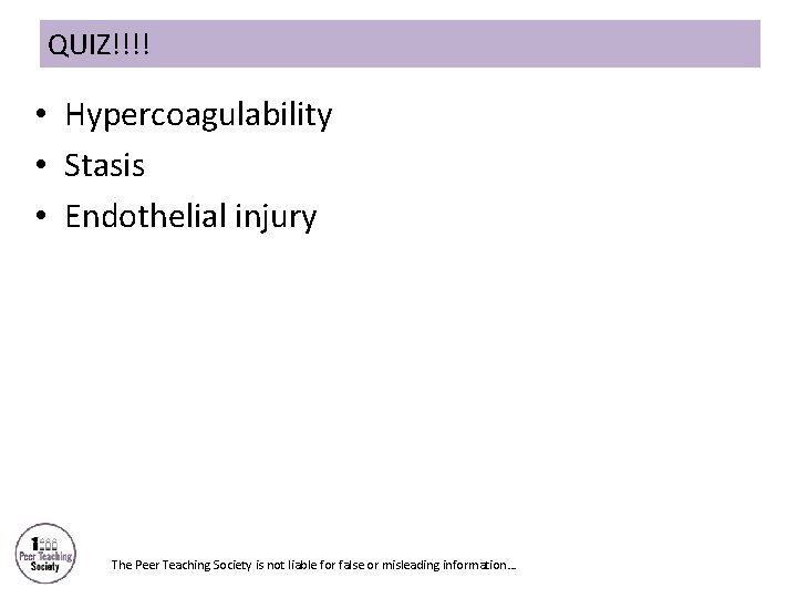 QUIZ!!!! • Hypercoagulability • Stasis • Endothelial injury The Peer Teaching Society is not
