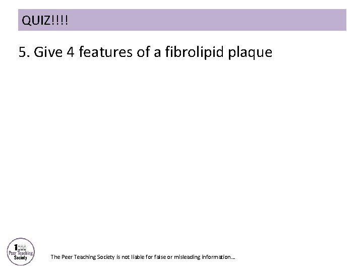 QUIZ!!!! 5. Give 4 features of a fibrolipid plaque The Peer Teaching Society is