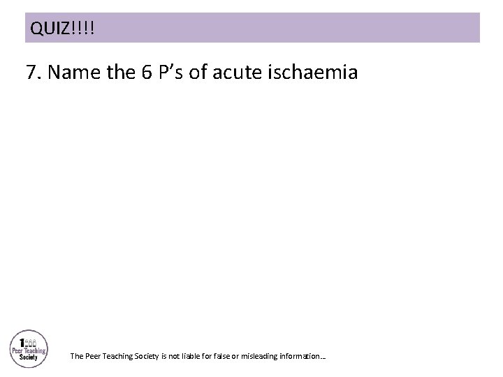QUIZ!!!! 7. Name the 6 P’s of acute ischaemia The Peer Teaching Society is