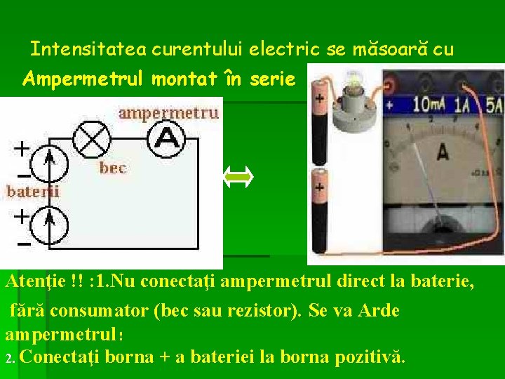 Intensitatea curentului electric se măsoară cu Ampermetrul montat în serie Atenţie !! : 1.