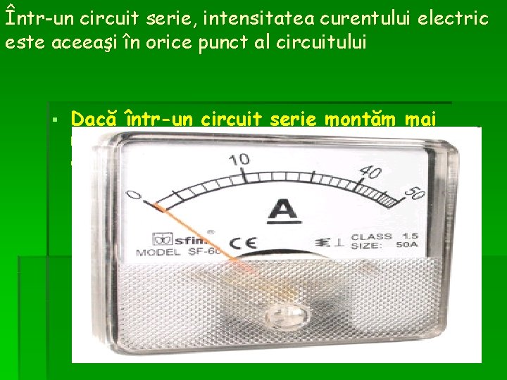 Într-un circuit serie, intensitatea curentului electric este aceeaşi în orice punct al circuitului §