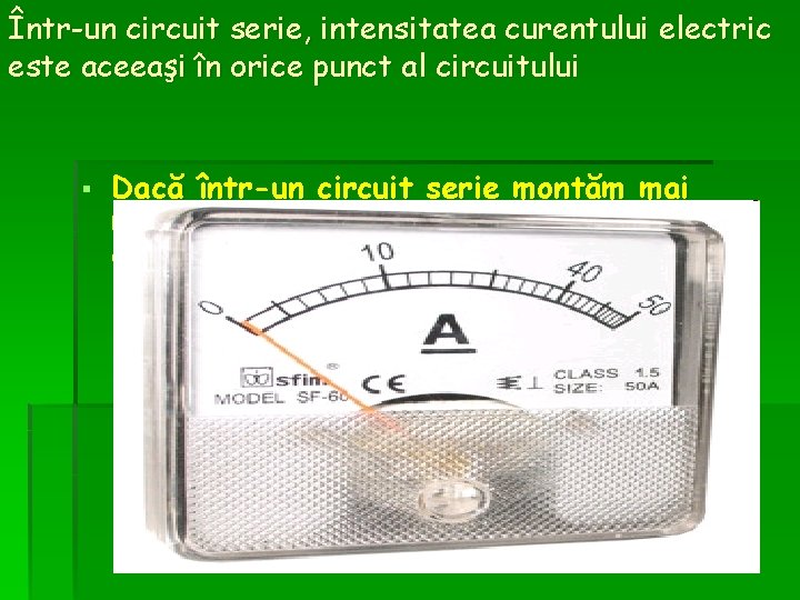 Într-un circuit serie, intensitatea curentului electric este aceeaşi în orice punct al circuitului § Într-un circuit serie, intensitatea curentului electric este aceeaşi în orice punct al circuitului §