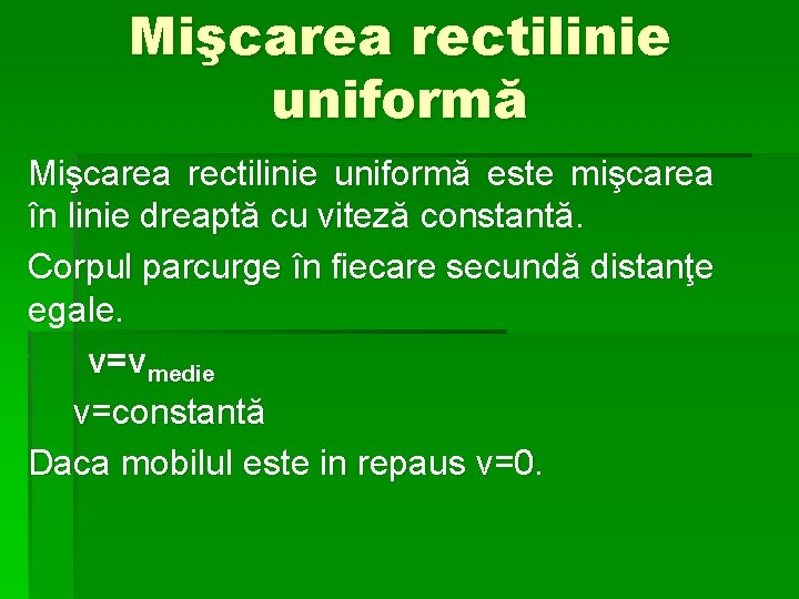 Mişcarea rectilinie uniformă este mişcarea în linie dreaptă cu viteză constantă. Corpul parcurge în