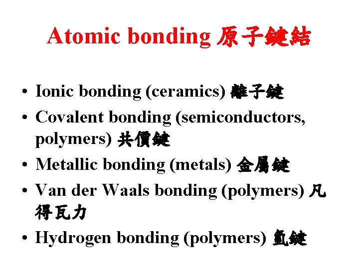 Atomic bonding 原子鍵結 • Ionic bonding (ceramics) 離子鍵 • Covalent bonding (semiconductors, polymers) 共價鍵