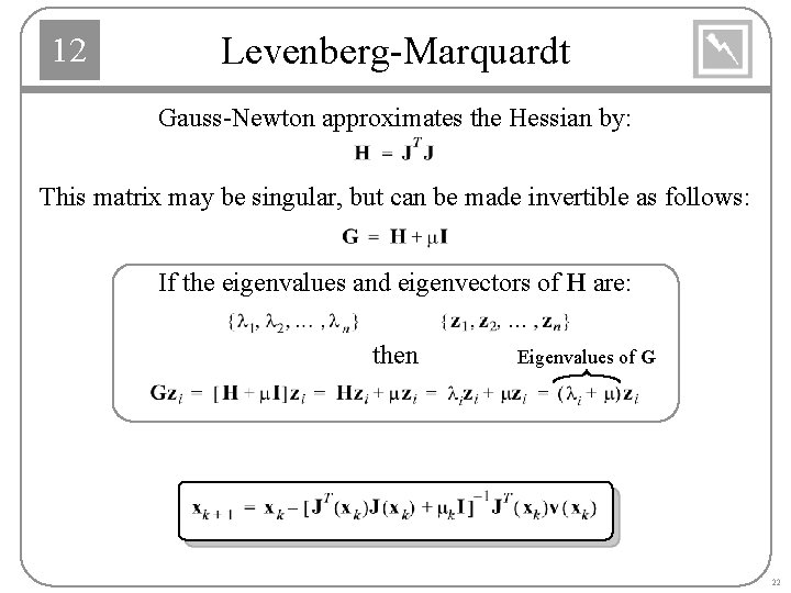 12 Levenberg-Marquardt Gauss-Newton approximates the Hessian by: This matrix may be singular, but can
