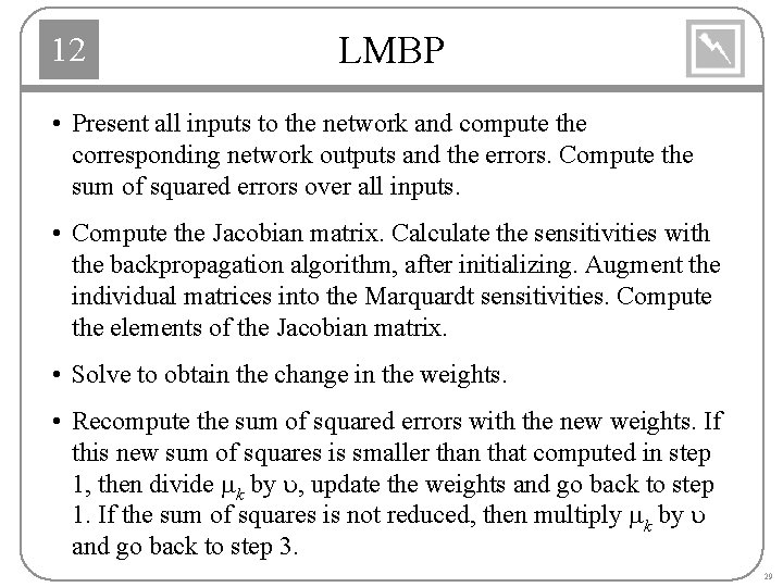 12 LMBP • Present all inputs to the network and compute the corresponding network