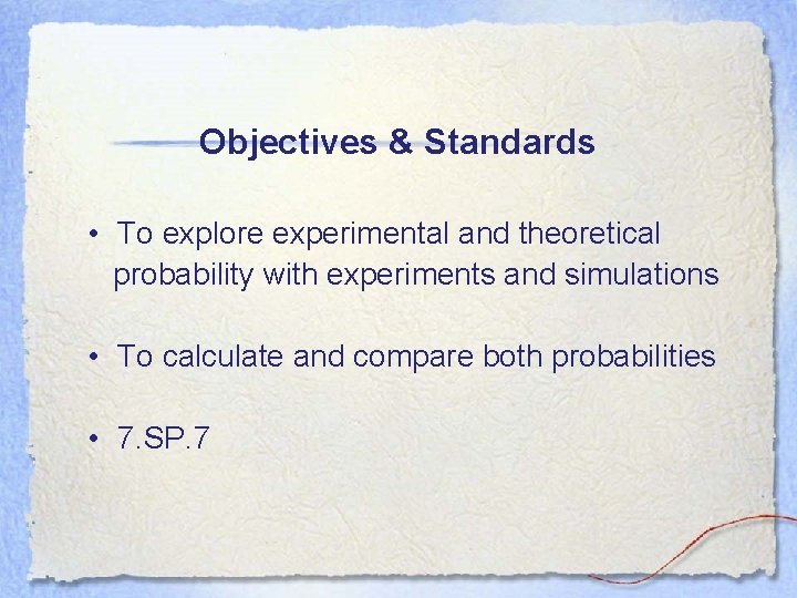 Objectives & Standards • To explore experimental and theoretical probability with experiments and simulations