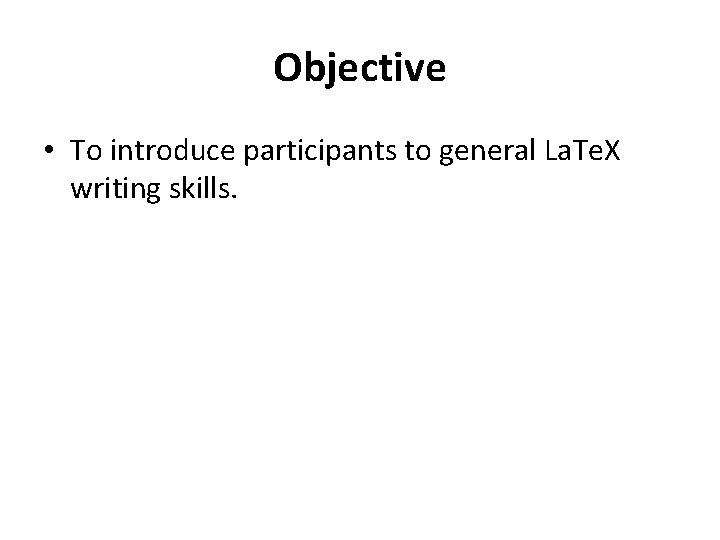 Objective • To introduce participants to general La. Te. X writing skills. 