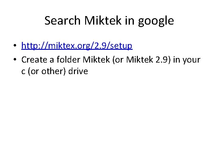 Search Miktek in google • http: //miktex. org/2. 9/setup • Create a folder Miktek