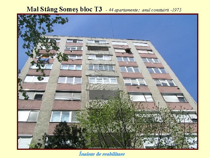 Mal Stâng Someş bloc T 3 - 44 apartamente; anul constuirii -1975 Înainte de