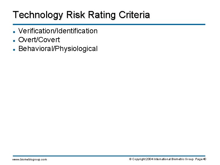 Technology Risk Rating Criteria l l l Verification/Identification Overt/Covert Behavioral/Physiological www. biometricgroup. com ©