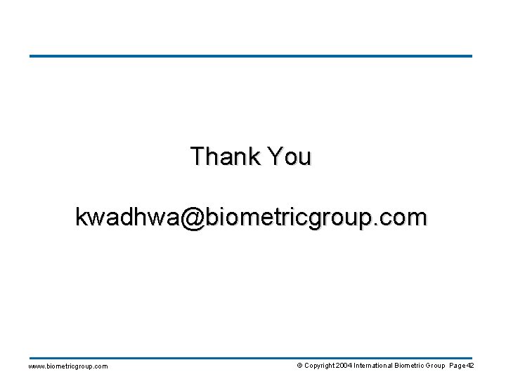 Thank You kwadhwa@biometricgroup. com www. biometricgroup. com © Copyright 2004 International Biometric Group Page