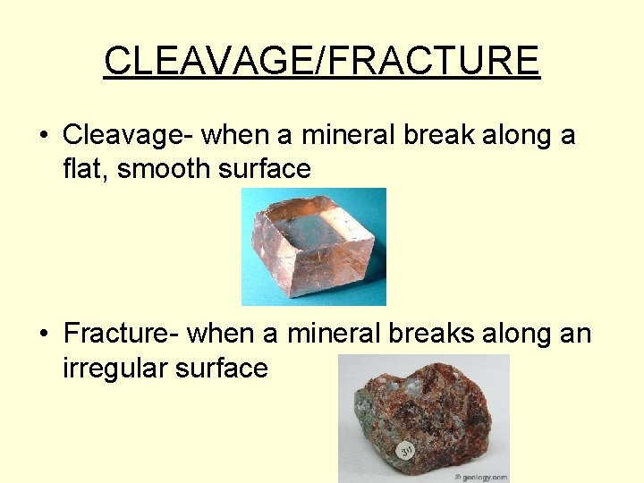 CLEAVAGE/FRACTURE • Cleavage- when a mineral break along a flat, smooth surface • Fracture-