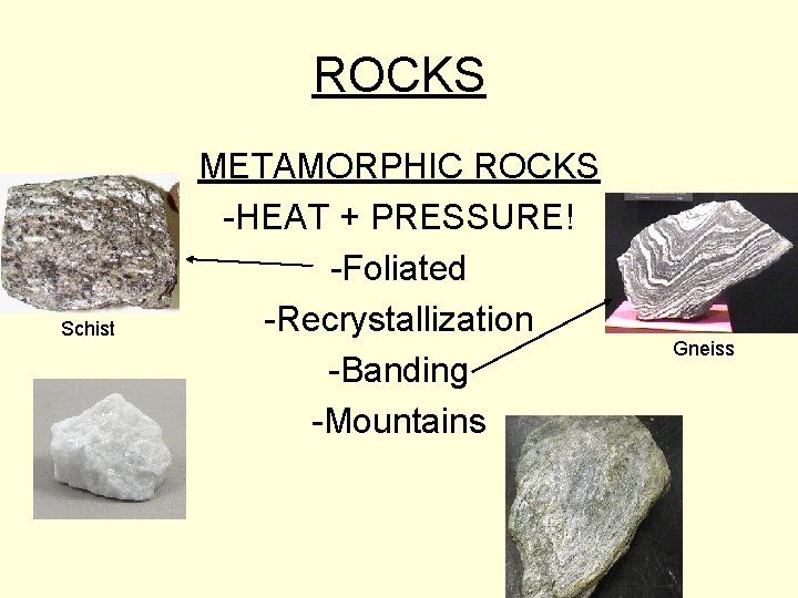 ROCKS Schist METAMORPHIC ROCKS -HEAT + PRESSURE! -Foliated -Recrystallization -Banding -Mountains Gneiss 
