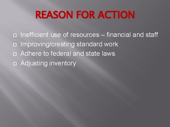 REASON FOR ACTION Inefficient use of resources – financial and staff Improving/creating standard work