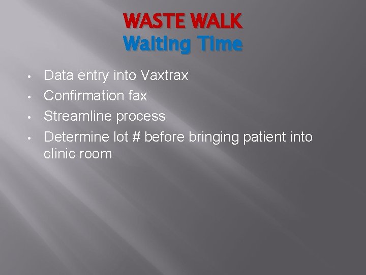 WASTE WALK Waiting Time • • Data entry into Vaxtrax Confirmation fax Streamline process