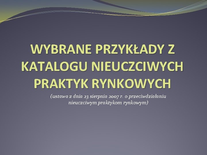 WYBRANE PRZYKŁADY Z KATALOGU NIEUCZCIWYCH PRAKTYK RYNKOWYCH (ustawa z dnia 23 sierpnia 2007 r.