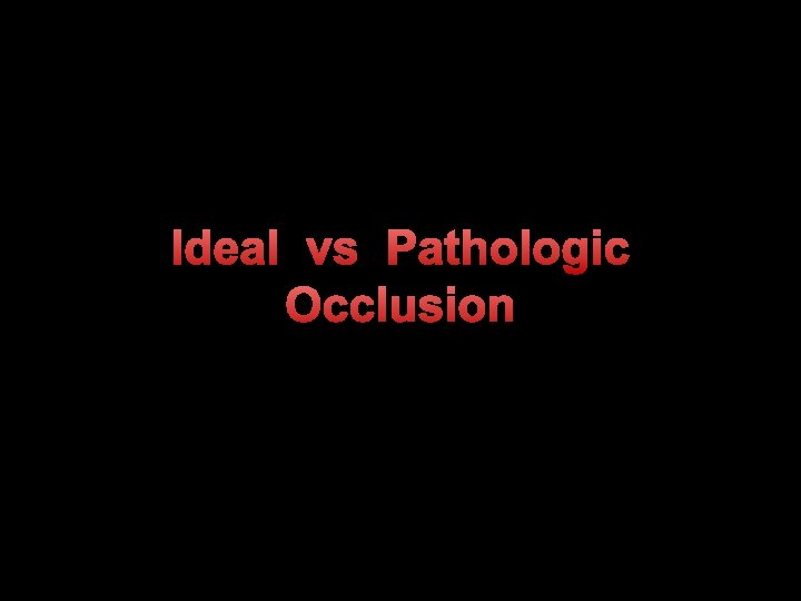 Ideal vs Pathologic Occlusion 