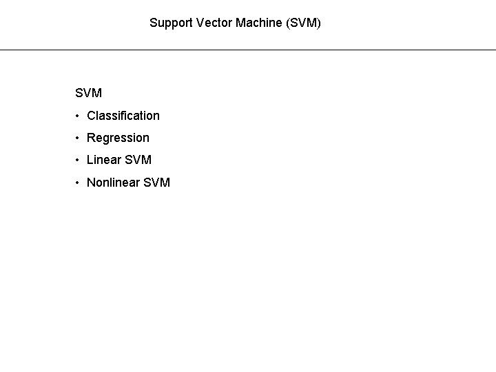 Support Vector Machine (SVM) SVM • Classification • Regression • Linear SVM • Nonlinear