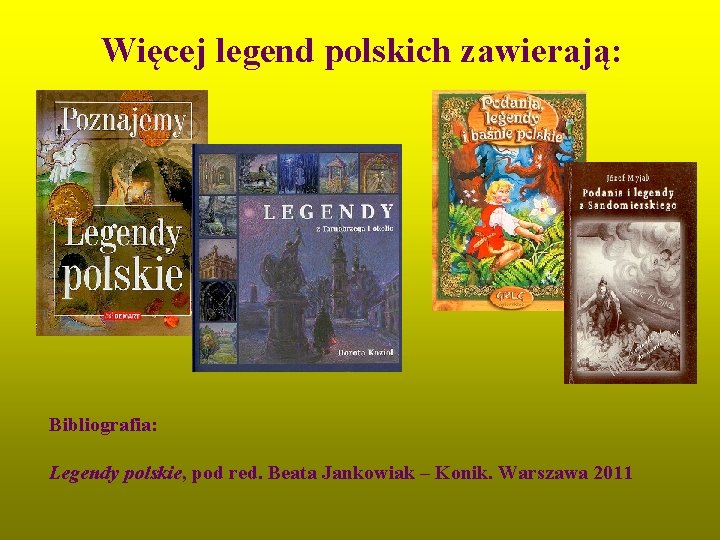 Więcej legend polskich zawierają: Bibliografia: Legendy polskie, pod red. Beata Jankowiak – Konik. Warszawa