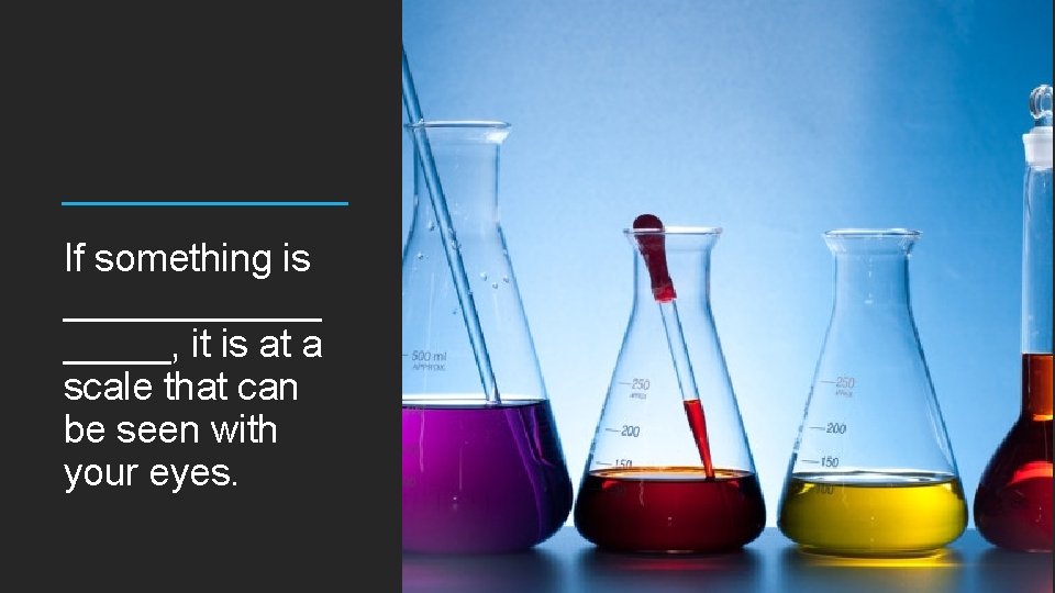 If something is ______, it is at a scale that can be seen with