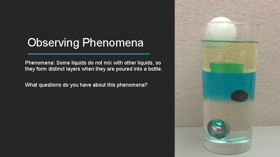 Observing Phenomena: Some liquids do not mix with other liquids, so they form distinct