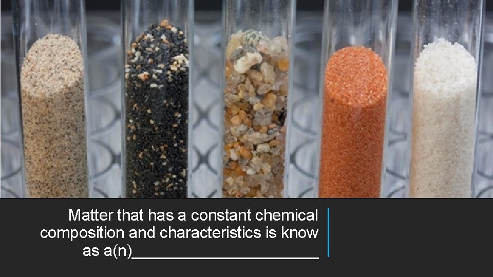 Matter that has a constant chemical composition and characteristics is know as a(n)___________ 