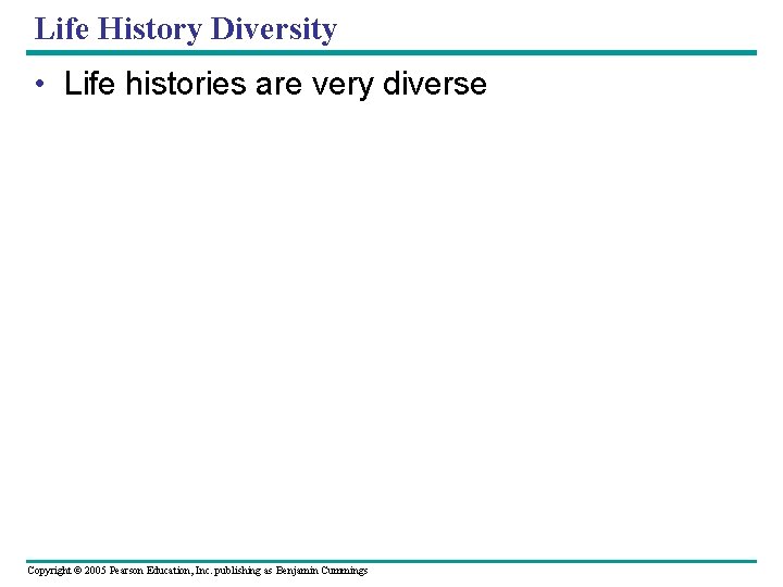 Life History Diversity • Life histories are very diverse Copyright © 2005 Pearson Education,