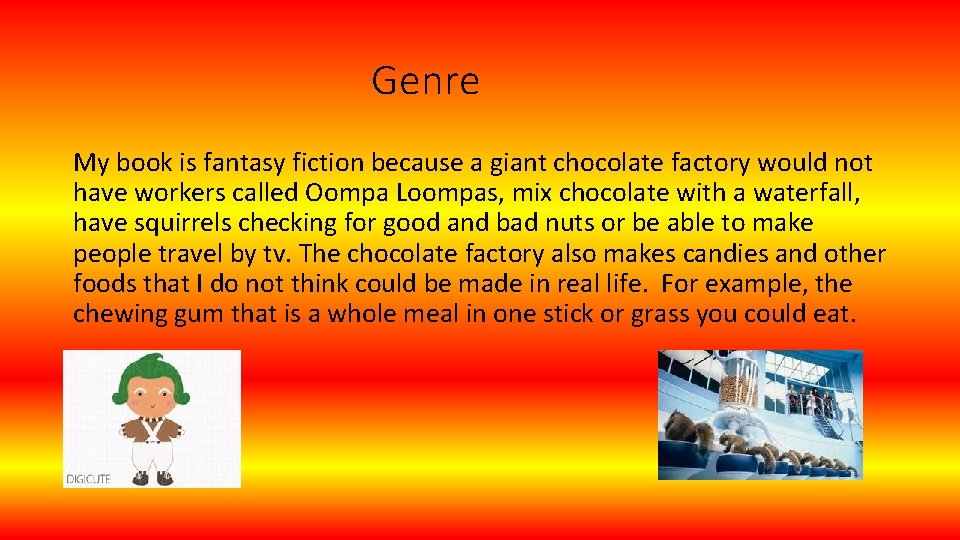 Genre My book is fantasy fiction because a giant chocolate factory would not have