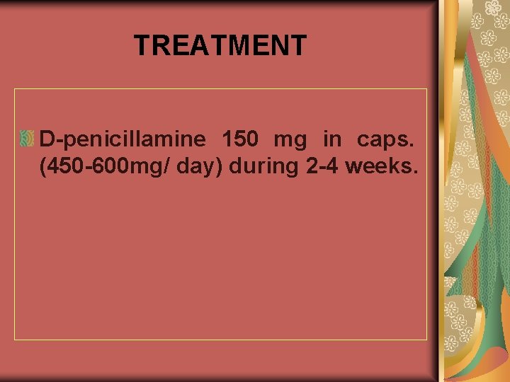 TREATMENT D-penicillamine 150 mg in caps. (450 -600 mg/ day) during 2 -4 weeks.