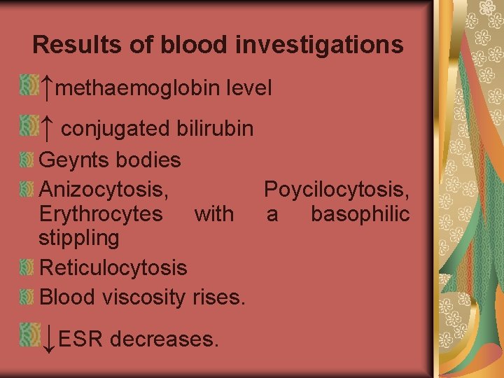 Results of blood investigations ↑methaemoglobin level ↑ conjugated bilirubin Geynts bodies Anizocytosis, Poycilocytosis, Erythrocytes