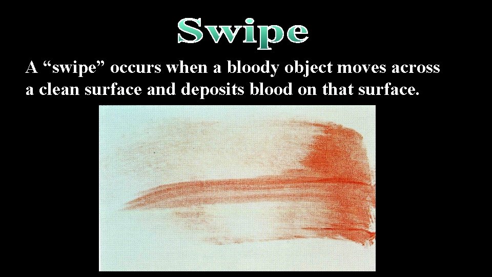 A “swipe” occurs when a bloody object moves across a clean surface and deposits