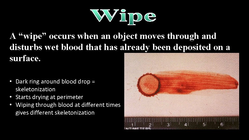 A “wipe” occurs when an object moves through and disturbs wet blood that has