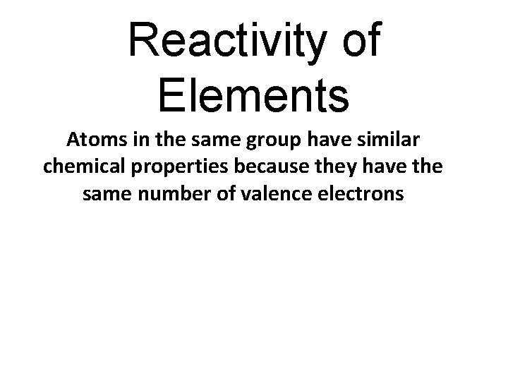 Reactivity of Elements Atoms in the same group have similar chemical properties because they