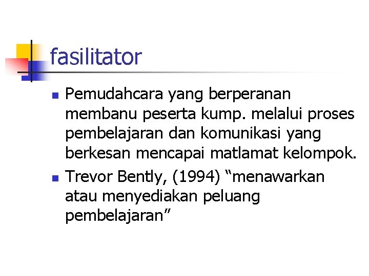 fasilitator n n Pemudahcara yang berperanan membanu peserta kump. melalui proses pembelajaran dan komunikasi