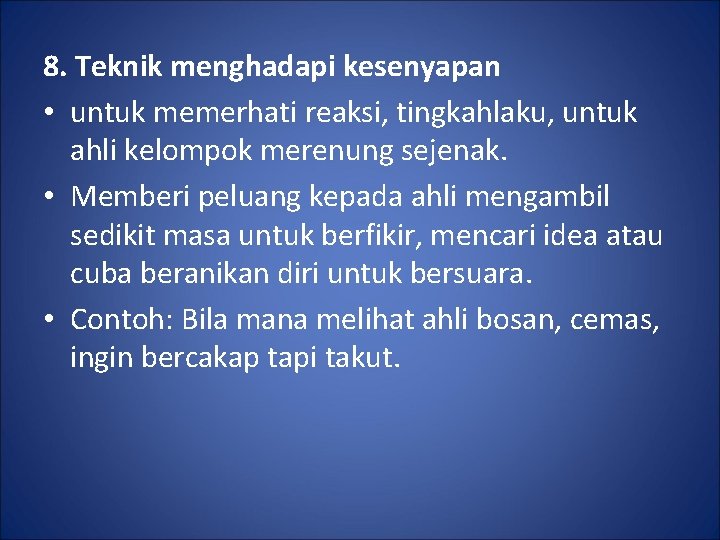 8. Teknik menghadapi kesenyapan • untuk memerhati reaksi, tingkahlaku, untuk ahli kelompok merenung sejenak.