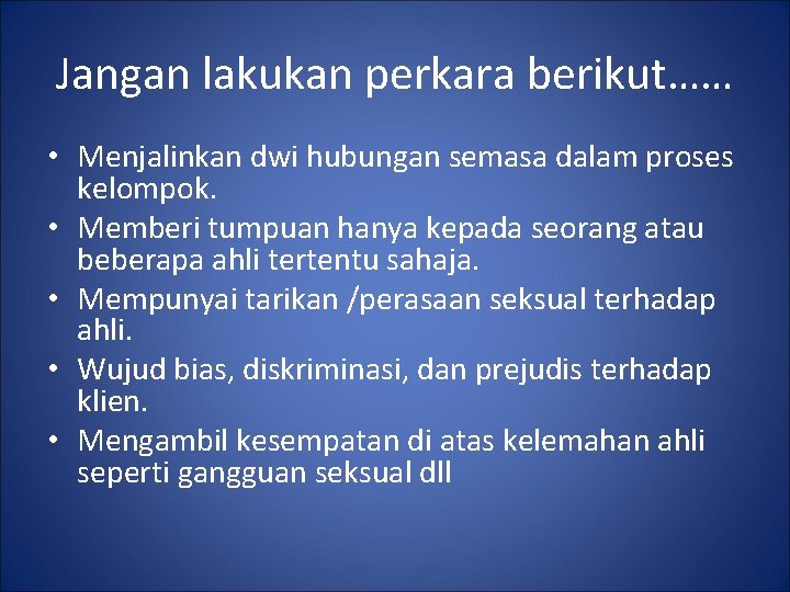 Jangan lakukan perkara berikut…… • Menjalinkan dwi hubungan semasa dalam proses kelompok. • Memberi