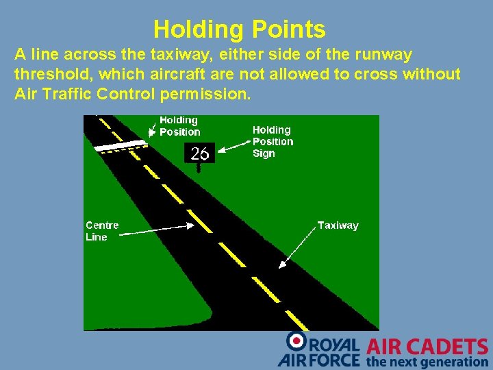 Holding Points A line across the taxiway, either side of the runway threshold, which