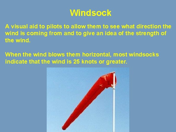 Windsock A visual aid to pilots to allow them to see what direction the