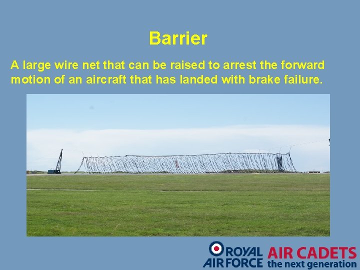 Barrier A large wire net that can be raised to arrest the forward motion