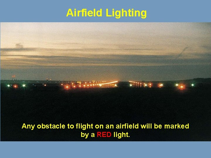 Airfield Lighting Any obstacle to flight on an airfield will be marked by a