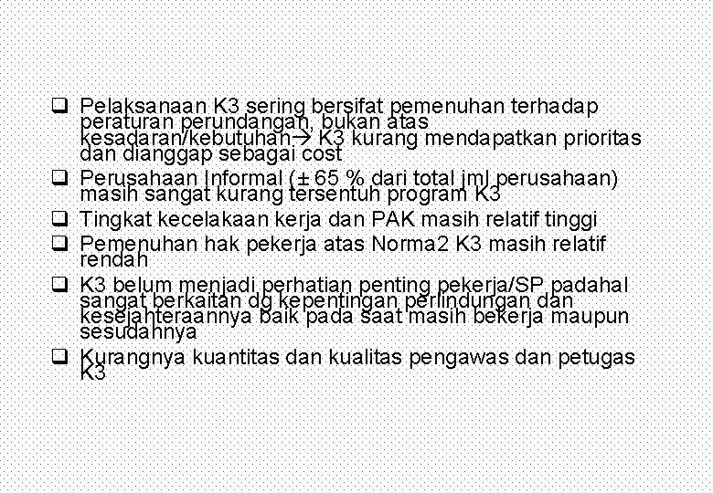 q Pelaksanaan K 3 sering bersifat pemenuhan terhadap peraturan perundangan, bukan atas kesadaran/kebutuhan K