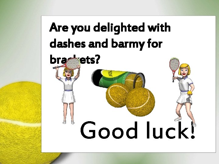 Are you delighted with dashes and barmy for brackets? Good luck! 