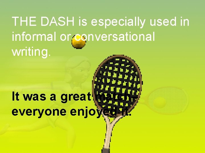 THE DASH is especially used in informal or conversational writing. It was a great