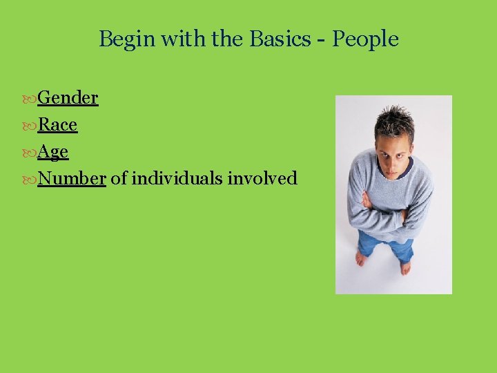Begin with the Basics - People Gender Race Age Number of individuals involved 