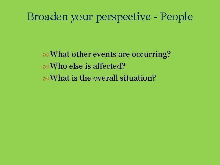 Broaden your perspective - People What other events are occurring? Who else is affected?