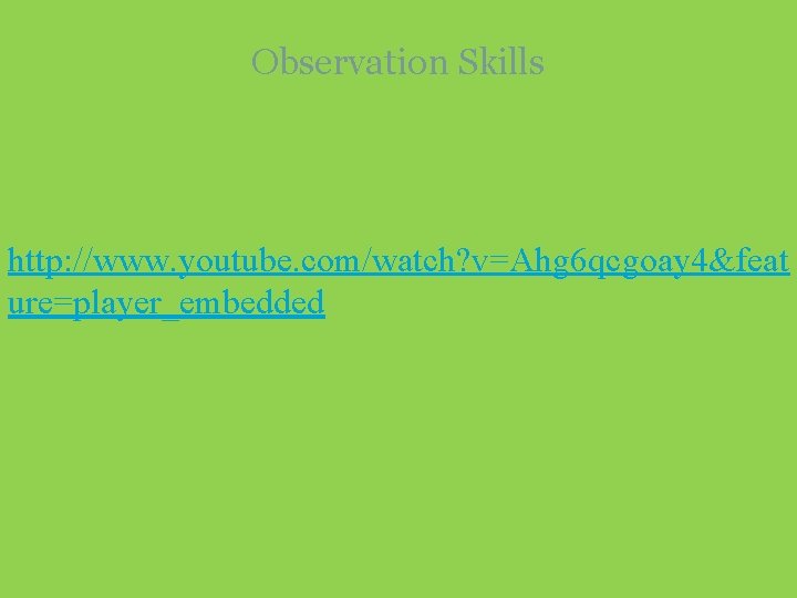 Observation Skills http: //www. youtube. com/watch? v=Ahg 6 qcgoay 4&feat ure=player_embedded 