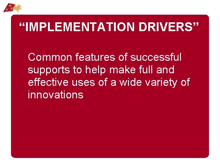 “IMPLEMENTATION DRIVERS” Common features of successful supports to help make full and effective uses