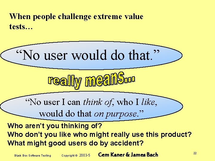 When people challenge extreme value tests… “No user would do that. ” “No user